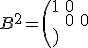 B^2=\(\matrix{1&0\cr 0&0}\)